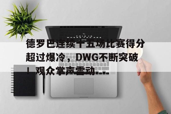 九游中国- 德罗巴连续十五场比赛得分超过爆冷，DWG不断突破！观众掌声雷动