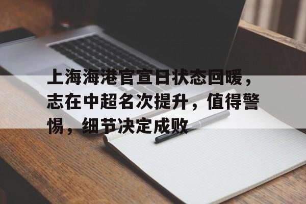 九游游戏-上海海港官宣日状态回暖，志在中超名次提升，值得警惕，细节决定成败(中超控股最新利好)