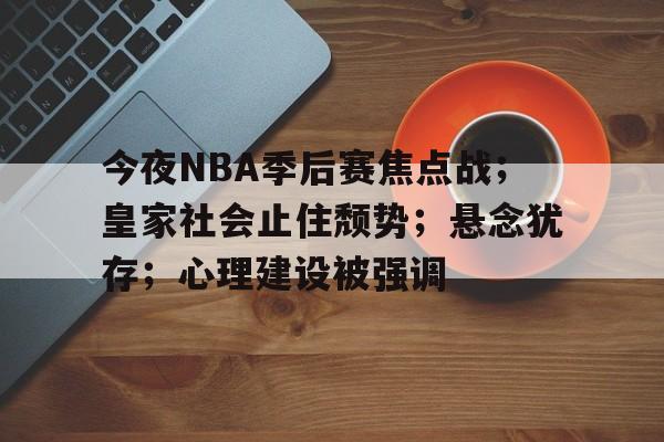 九游游戏-今夜NBA季后赛焦点战；皇家社会止住颓势；悬念犹存；心理建设被强调的简单介绍